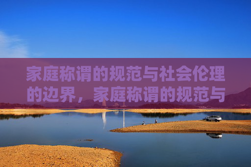 家庭称谓的规范与社会伦理的边界，家庭称谓的规范与社会伦理边界