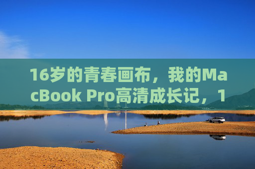 16岁的青春画布，我的MacBook Pro高清成长记，16岁青春画布，MacBook Pro高清成长记