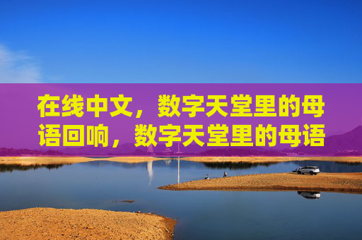 在线中文，数字天堂里的母语回响，数字天堂里的母语回响
