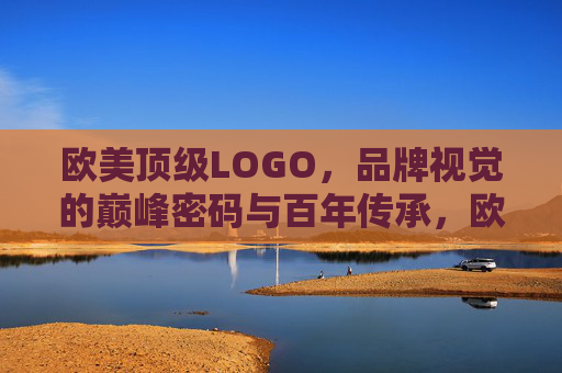 欧美顶级LOGO，品牌视觉的巅峰密码与百年传承，欧美顶级LOGO，品牌视觉的巅峰密码与百年传承