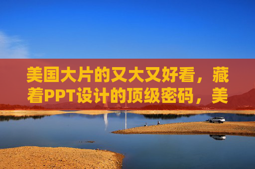 美国大片的又大又好看，藏着PPT设计的顶级密码，美国大片的视觉美学，PPT设计的顶级密码