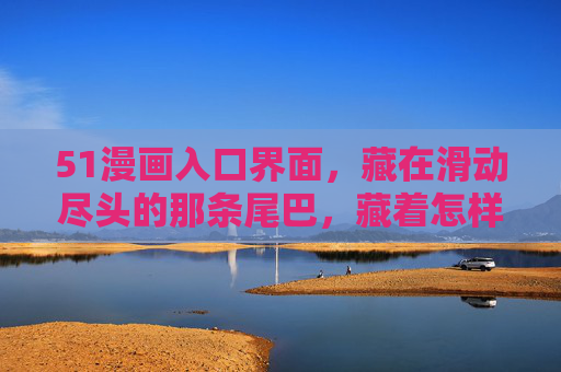 51漫画入口界面，藏在滑动尽头的那条尾巴，藏着怎样的设计巧思？滑动尽头的尾巴，51漫画入口界面的设计巧思