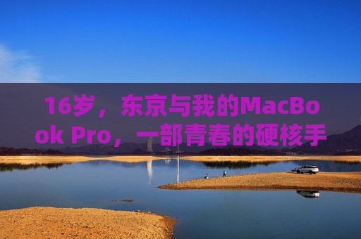16岁，东京与我的MacBook Pro，一部青春的硬核手账，东京MacBook Pro，16岁的硬核青春手账