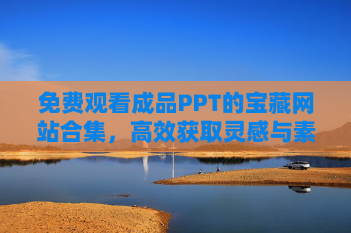 免费观看成品PPT的宝藏网站合集，高效获取灵感与素材，免费PPT宝藏网站合集，高效获取灵感与素材