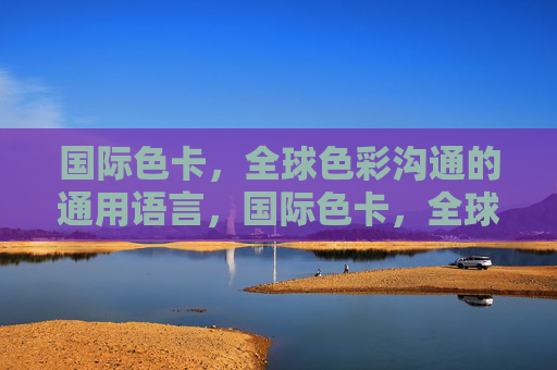 国际色卡，全球色彩沟通的通用语言，国际色卡，全球色彩沟通的通用语言