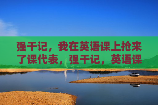 强干记，我在英语课上抢来了课代表，强干记，英语课代表，我抢来了！