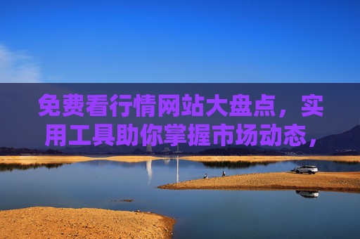 免费看行情网站大盘点,实用工具助你掌握市场动态,免费看行情网站大盘点,实用工具助你掌握市场动态 免费看行情网站大盘点,实用工具助你掌握市场动态,免费看行情网站大盘点,实用工具助你掌握市场动态