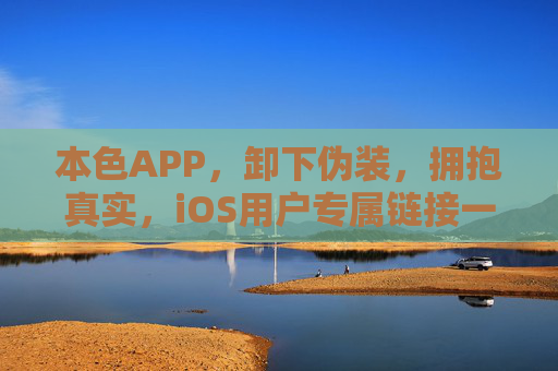 本色APP，卸下伪装，拥抱真实，iOS用户专属链接一键开启你的本真之旅！iOS专属，本色APP，一键开启本真之旅