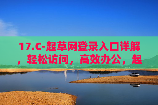 17.C-起草网登录入口详解,轻松访问,高效办公,起草网登录入口详解,轻松访问,高效办公 17.C-起草网登录入口详解,轻松访问,高效办公,起草网登录入口详解,轻松访问,高效办公