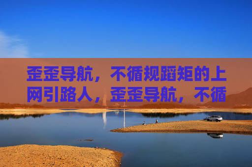 歪歪导航,不循规蹈矩的上网引路人,歪歪导航,不循规蹈矩的上网引路人 歪歪导航,不循规蹈矩的上网引路人,歪歪导航,不循规蹈矩的上网引路人