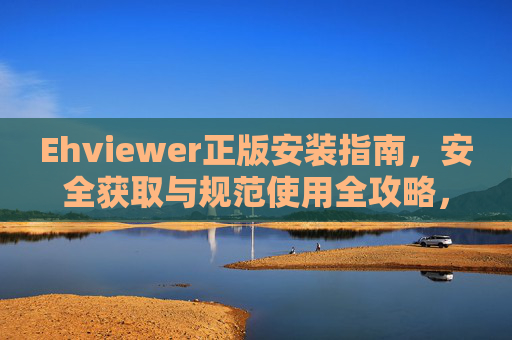 Ehviewer正版安装指南,安全获取与规范使用全攻略,Ehviewer正版安装、安全获取与规范使用全攻略 Ehviewer正版安装指南,安全获取与规范使用全攻略,Ehviewer正版安装、安全获取与规范使用全攻略