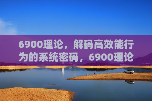 6900理论,解码高效能行为的系统密码,6900理论,解码高效能行为的系统密码 6900理论,解码高效能行为的系统密码,6900理论,解码高效能行为的系统密码
