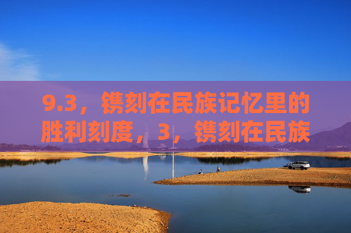 9.3,镌刻在民族记忆里的胜利刻度,3,镌刻在民族记忆里的胜利刻度 9.3,镌刻在民族记忆里的胜利刻度,3,镌刻在民族记忆里的胜利刻度