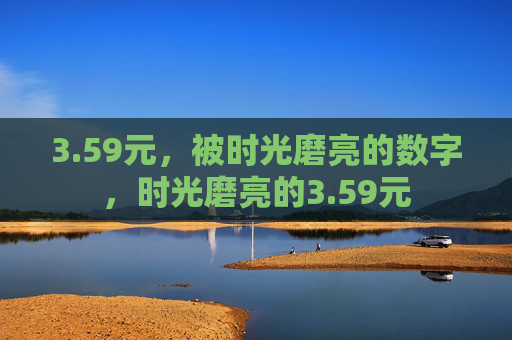 3.59元,被时光磨亮的数字,时光磨亮的3.59元 3.59元,被时光磨亮的数字,时光磨亮的3.59元