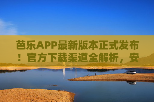 芭乐APP最新版本正式发布!官方下载渠道全解析,安全高效无广告,芭乐APP最新版正式发布,官方下载渠道全解析,安全高效无广告 芭乐APP最新版本正式发布!官方下载渠道全解析,安全高效无广告,芭乐APP最新版正式发布,官方下载渠道全解析,安全高效无广告