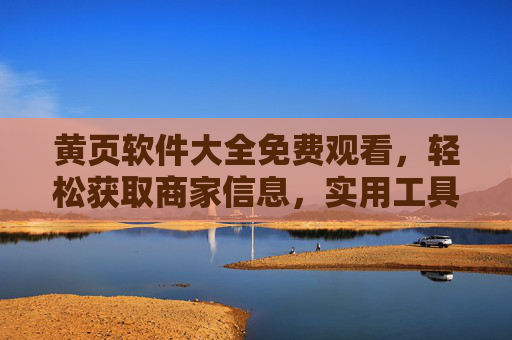 黄页软件大全免费观看，轻松获取商家信息，实用工具全收录，黄页软件大全免费，轻松获取商家信息，实用工具全收录