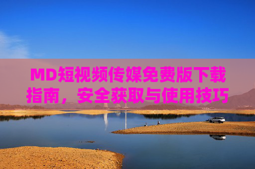 MD短视频传媒免费版下载指南，安全获取与使用技巧，MD短视频传媒免费版，安全下载与使用技巧