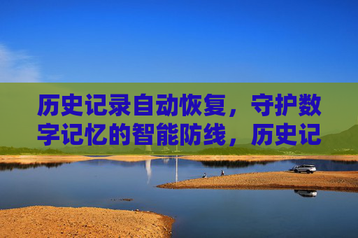 历史记录自动恢复,守护数字记忆的智能防线,历史记录自动恢复,数字记忆智能防线 历史记录自动恢复,守护数字记忆的智能防线,历史记录自动恢复,数字记忆智能防线