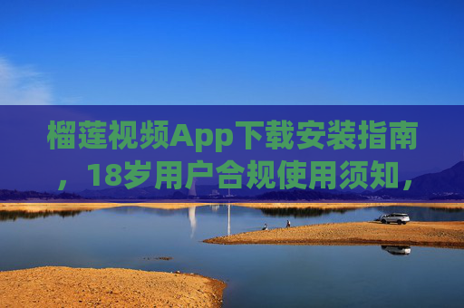 榴莲视频App下载安装指南,18岁用户合规使用须知,榴莲视频App下载安装指南,18岁用户合规使用须知 榴莲视频App下载安装指南,18岁用户合规使用须知,榴莲视频App下载安装指南,18岁用户合规使用须知