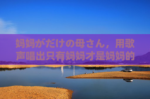 妈妈がだけの母さん,用歌声唱出只有妈妈才是妈妈的温柔独白,妈妈的温柔独白,歌声里的唯一 妈妈がだけの母さん,用歌声唱出只有妈妈才是妈妈的温柔独白,妈妈的温柔独白,歌声里的唯一