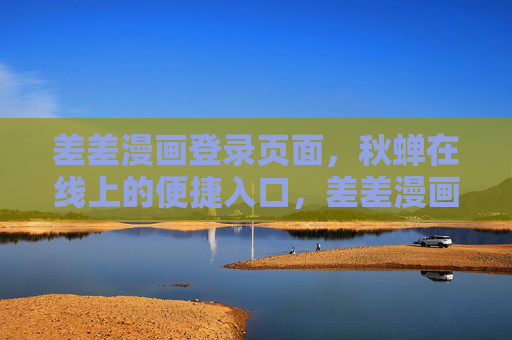 差差漫画登录页面,秋蝉在线上的便捷入口,差差漫画登录页面,秋蝉在线便捷入口 差差漫画登录页面,秋蝉在线上的便捷入口,差差漫画登录页面,秋蝉在线便捷入口