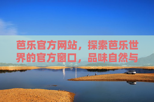 芭乐官方网站,探索芭乐世界的官方窗口,品味自然与健康的完美融合,芭乐官方网站,探索芭乐世界,品味自然与健康的完美融合 芭乐官方网站,探索芭乐世界的官方窗口,品味自然与健康的完美融合,芭乐官方网站,探索芭乐世界,品味自然与健康的完美融合