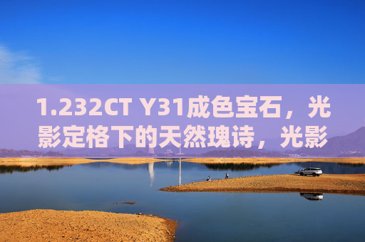 1.232CT Y31成色宝石,光影定格下的天然瑰诗,光影定格下的天然瑰诗,1.232CT Y31成色宝石 1.232CT Y31成色宝石,光影定格下的天然瑰诗,光影定格下的天然瑰诗,1.232CT Y31成色宝石