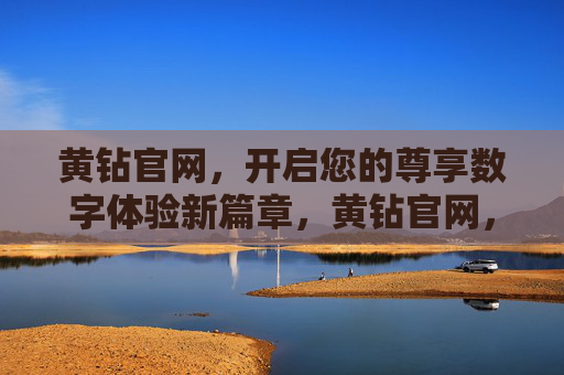 黄钻官网,开启您的尊享数字体验新篇章,黄钻官网,尊享数字体验新篇章 黄钻官网,开启您的尊享数字体验新篇章,黄钻官网,尊享数字体验新篇章