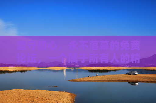 坚守初心,永不落幕的免费论坛,一个属于所有人的精神家园,坚守初心,免费论坛,永不落幕的精神家园 坚守初心,永不落幕的免费论坛,一个属于所有人的精神家园,坚守初心,免费论坛,永不落幕的精神家园
