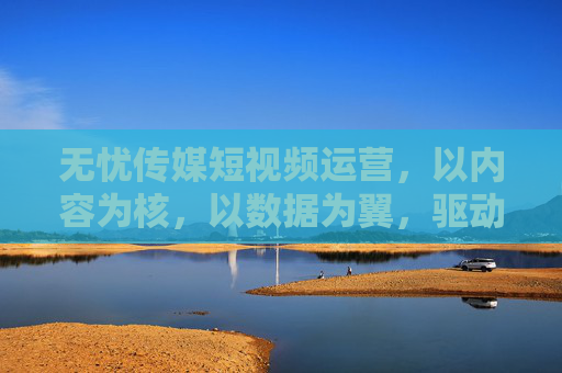 无忧传媒短视频运营,以内容为核,以数据为翼,驱动品牌增长新引擎,无忧传媒短视频运营,内容为核、数据为翼,驱动品牌增长新引擎 无忧传媒短视频运营,以内容为核,以数据为翼,驱动品牌增长新引擎,无忧传媒短视频运营,内容为核、数据为翼,驱动品牌增长新引擎