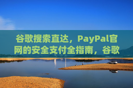 谷歌搜索直达，PayPal官网的安全支付全指南，谷歌搜索直达，PayPal官网安全支付全指南