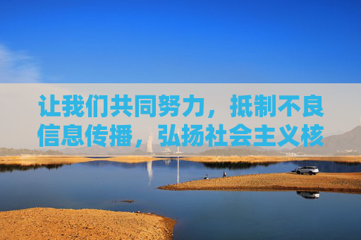 让我们共同努力,抵制不良信息传播,弘扬社会主义核心价值观,为构建文明、和谐、有序的网络空间贡献力量,抵制不良信息 弘扬核心价值观 共建文明网络空间 让我们共同努力,抵制不良信息传播,弘扬社会主义核心价值观,为构建文明、和谐、有序的网络空间贡献力量,抵制不良信息 弘扬核心价值观 共建文明网络空间