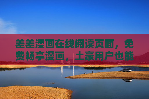 差差漫画在线阅读页面，免费畅享漫画，土豪用户也能解锁专属特权，差差漫画在线阅读，免费畅享，特权解锁