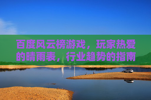 百度风云榜游戏,玩家热爱的晴雨表,行业趋势的指南针,百度风云榜游戏,玩家热爱晴雨表,行业趋势指南针 百度风云榜游戏,玩家热爱的晴雨表,行业趋势的指南针,百度风云榜游戏,玩家热爱晴雨表,行业趋势指南针
