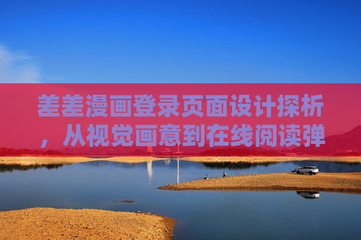 差差漫画登录页面设计探析,从视觉画意到在线阅读弹窗的体验平衡,差差漫画登录页面设计探析,视觉画意与弹窗体验平衡 差差漫画登录页面设计探析,从视觉画意到在线阅读弹窗的体验平衡,差差漫画登录页面设计探析,视觉画意与弹窗体验平衡