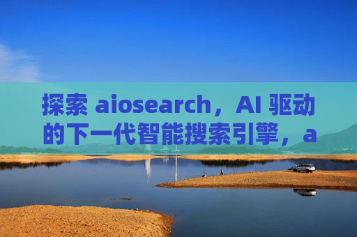 探索 aiosearch，AI 驱动的下一代智能搜索引擎，aiosearch，AI驱动的下一代智能搜索引擎