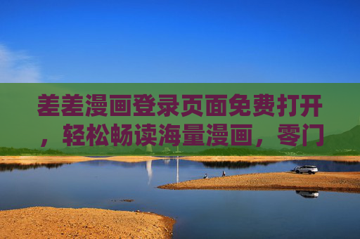 差差漫画登录页面免费打开,轻松畅读海量漫画,零门槛开启你的二次元之旅,差差漫画,免费畅读海量漫画,零门槛开启二次元之旅 差差漫画登录页面免费打开,轻松畅读海量漫画,零门槛开启你的二次元之旅,差差漫画,免费畅读海量漫画,零门槛开启二次元之旅