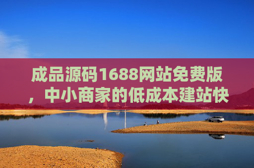 成品源码1688网站免费版，中小商家的低成本建站快捷通道，1688免费成品源码，中小商家低成本建站快捷通道