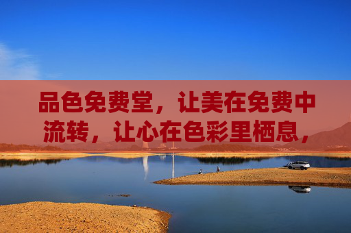 品色免费堂，让美在免费中流转，让心在色彩里栖息，品色免费堂，美与心的色彩栖息地