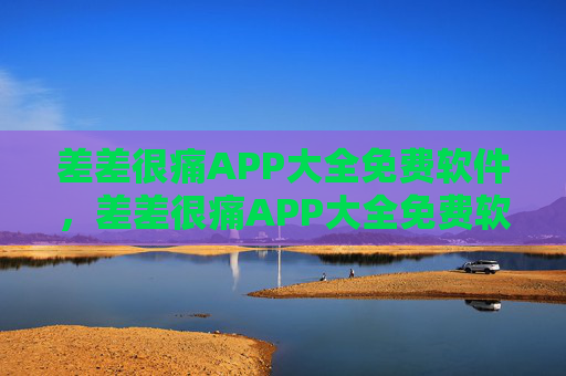 差差很痛APP大全免费软件,差差很痛APP大全免费软件 差差很痛APP大全免费软件,差差很痛APP大全免费软件