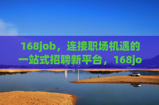 168job,连接职场机遇的一站式招聘新平台,168job,连接职场机遇的一站式招聘新平台 168job,连接职场机遇的一站式招聘新平台,168job,连接职场机遇的一站式招聘新平台
