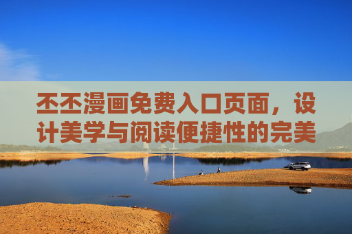 丕丕漫画免费入口页面,设计美学与阅读便捷性的完美融合,丕丕漫画免费入口,美学与便捷的完美融合 丕丕漫画免费入口页面,设计美学与阅读便捷性的完美融合,丕丕漫画免费入口,美学与便捷的完美融合