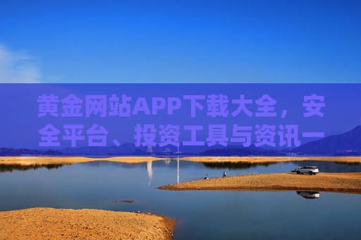 黄金网站APP下载大全，安全平台、投资工具与资讯一手掌握，黄金APP下载大全，安全平台、投资工具与资讯一手掌握