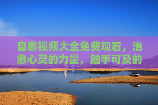 自愈视频大全免费观看,治愈心灵的力量,触手可及的温暖,免费自愈视频,治愈心灵,温暖触手可及 自愈视频大全免费观看,治愈心灵的力量,触手可及的温暖,免费自愈视频,治愈心灵,温暖触手可及