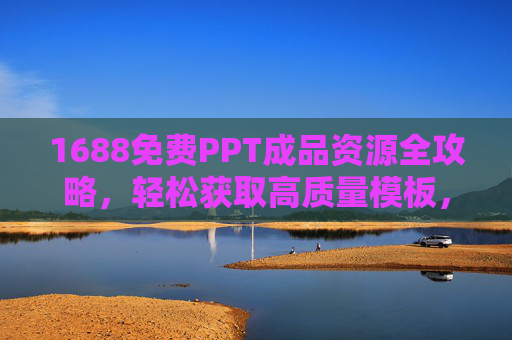 1688免费PPT成品资源全攻略,轻松获取高质量模板,告别熬夜做PPT!1688免费PPT资源全攻略,轻松获取高质量模板,告别熬夜 1688免费PPT成品资源全攻略,轻松获取高质量模板,告别熬夜做PPT!1688免费PPT资源全攻略,轻松获取高质量模板,告别熬夜