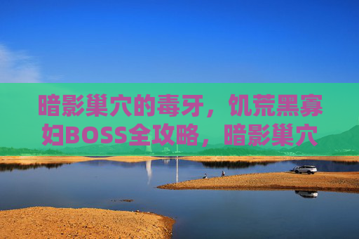 暗影巢穴的毒牙,饥荒黑寡妇BOSS全攻略,暗影巢穴毒牙,饥荒黑寡妇BOSS全攻略 暗影巢穴的毒牙,饥荒黑寡妇BOSS全攻略,暗影巢穴毒牙,饥荒黑寡妇BOSS全攻略