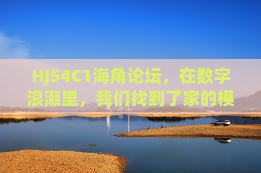 HJ54C1海角论坛,在数字浪潮里,我们找到了家的模样,数字浪潮中的家,HJ54C1海角论坛 HJ54C1海角论坛,在数字浪潮里,我们找到了家的模样,数字浪潮中的家,HJ54C1海角论坛