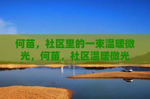 何苗,社区里的一束温暖微光,何苗,社区温暖微光 何苗,社区里的一束温暖微光,何苗,社区温暖微光