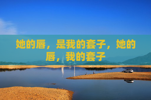 她的唇,是我的套子,她的唇,我的套子 她的唇,是我的套子,她的唇,我的套子