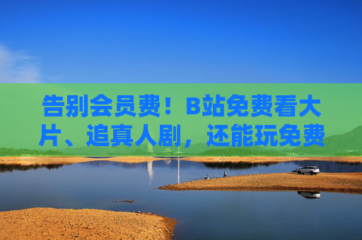 告别会员费!B站免费看大片、追真人剧,还能玩免费斗地主,快乐直接拉满! 告别会员费!B站免费看大片、追真人剧,还能玩免费斗地主,快乐直接拉满!